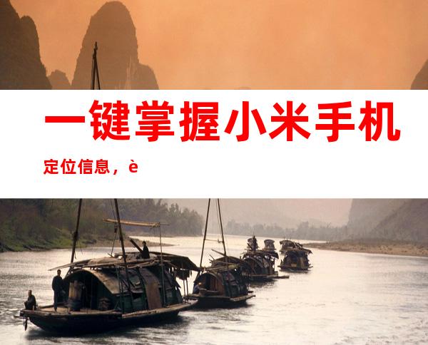 一键掌握小米手机定位信息，轻松解决位置难题